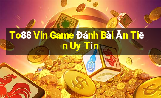 To88 Vin Game Đánh Bài Ăn Tiền Uy Tín