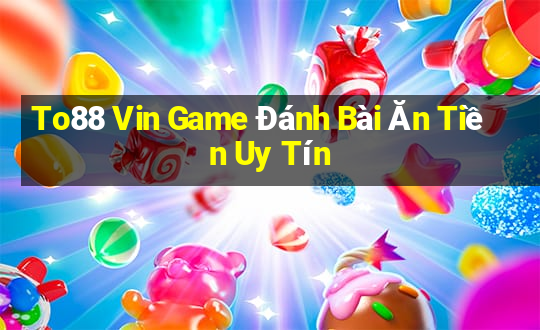 To88 Vin Game Đánh Bài Ăn Tiền Uy Tín