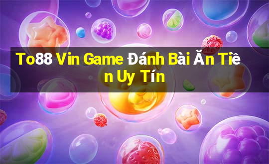 To88 Vin Game Đánh Bài Ăn Tiền Uy Tín