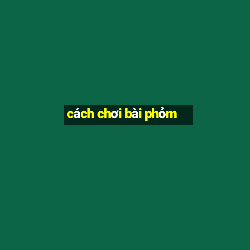 cách chơi bài phỏm