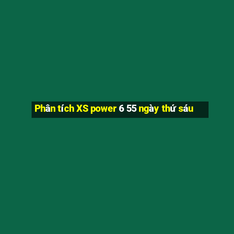 Phân tích XS power 6 55 ngày thứ sáu