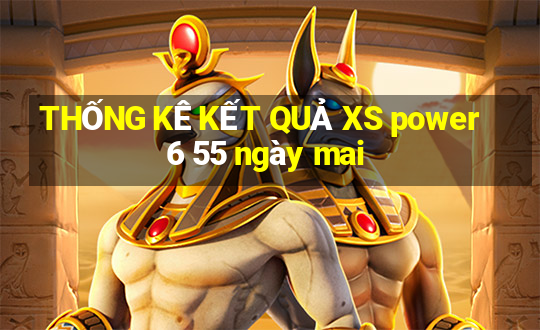 THỐNG KÊ KẾT QUẢ XS power 6 55 ngày mai