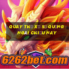 quay thử xổ số quảng ngãi chiều nay