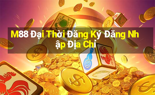 M88 Đại Thời Đăng Ký Đăng Nhập Địa Chỉ