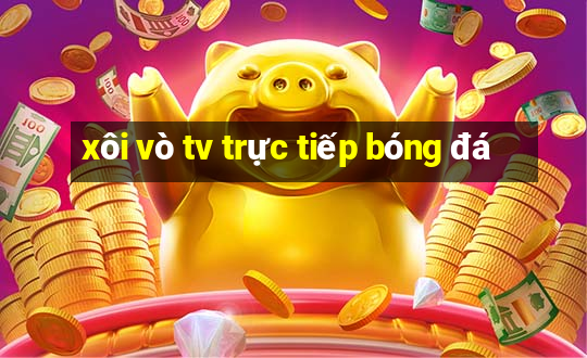 xôi vò tv trực tiếp bóng đá