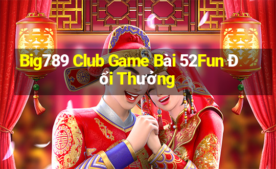 Big789 Club Game Bài 52Fun Đổi Thưởng