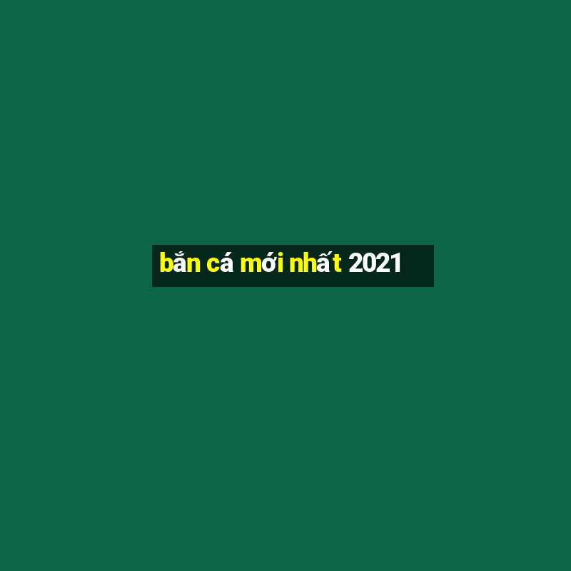 bắn cá mới nhất 2021