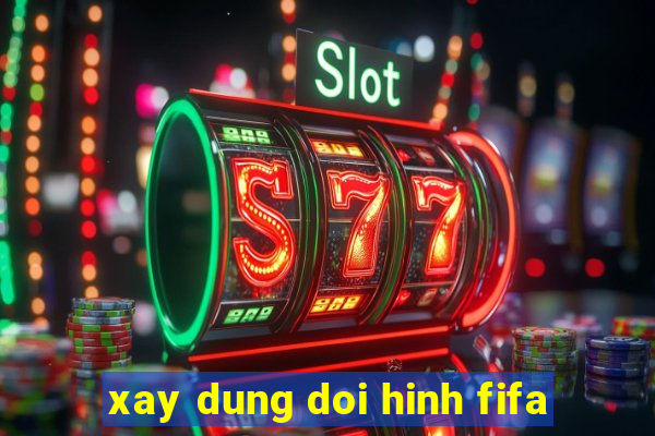 xay dung doi hinh fifa