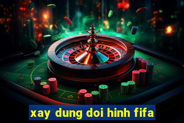 xay dung doi hinh fifa