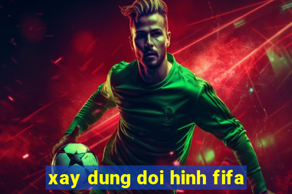 xay dung doi hinh fifa