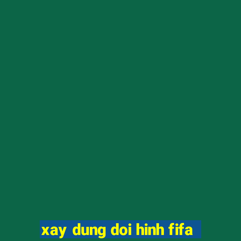 xay dung doi hinh fifa