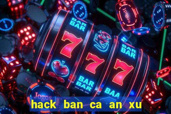 hack ban ca an xu mien phi