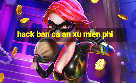 hack ban ca an xu mien phi