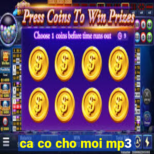 ca co cho moi mp3