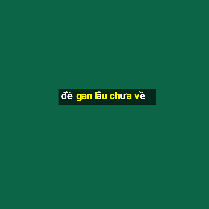 đề gan lâu chưa về