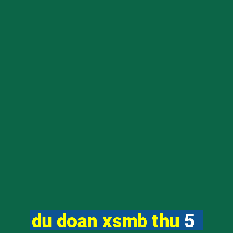 du doan xsmb thu 5