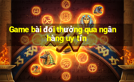 Game bài đổi thưởng qua ngân hàng uy tín