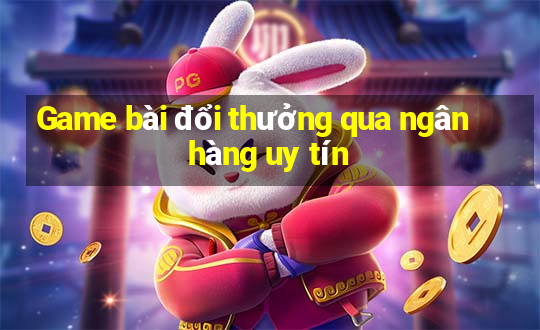 Game bài đổi thưởng qua ngân hàng uy tín