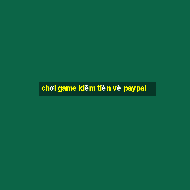 chơi game kiếm tiền về paypal