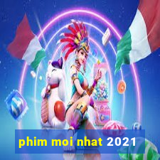 phim moi nhat 2021