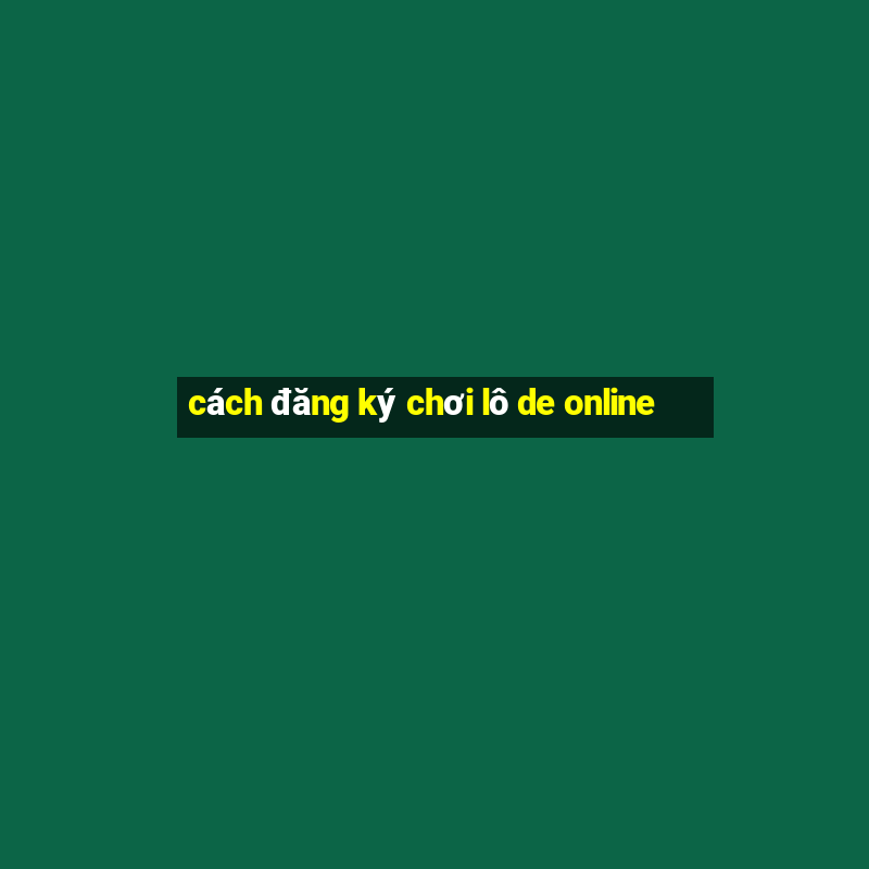 cách đăng ký chơi lô de online