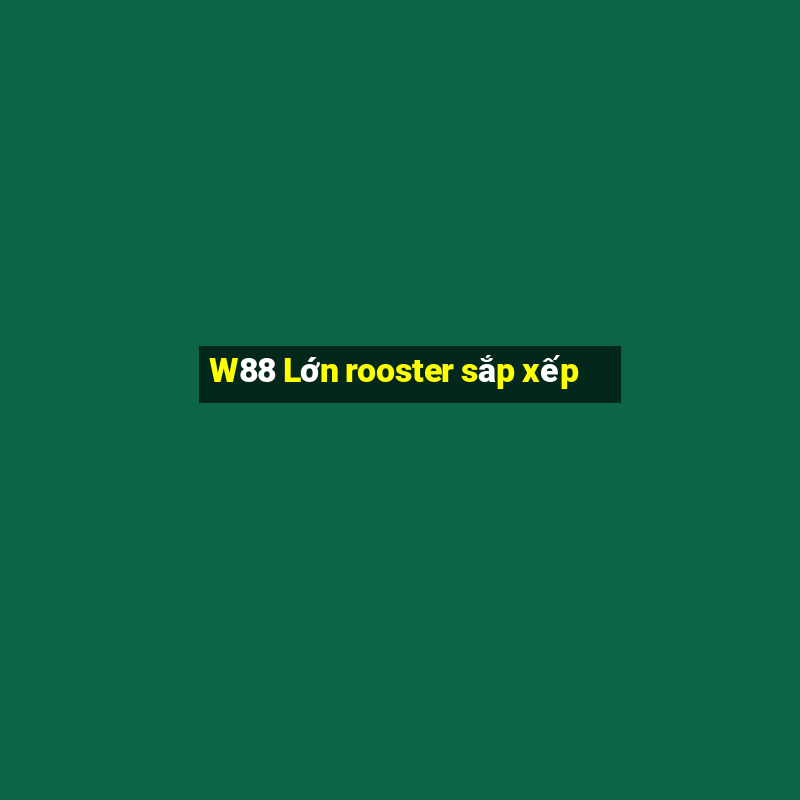 W88 Lớn rooster sắp xếp