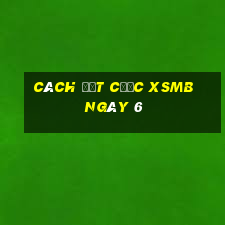 Cách đặt cược XSMB ngày 6