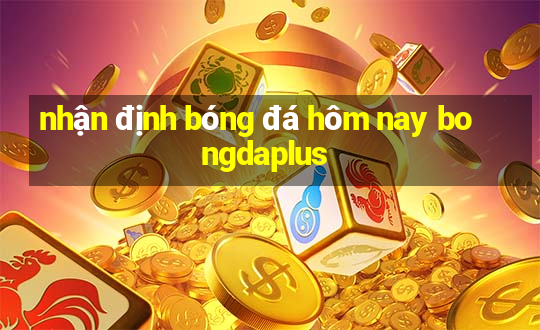 nhận định bóng đá hôm nay bongdaplus