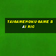 Taigamenohu Game Bài Ric