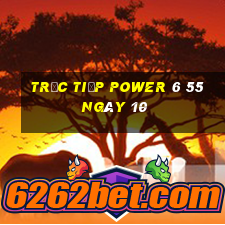 Trực tiếp power 6 55 ngày 10