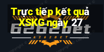 Trực tiếp kết quả XSKG ngày 27