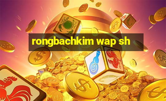 rongbachkim wap sh