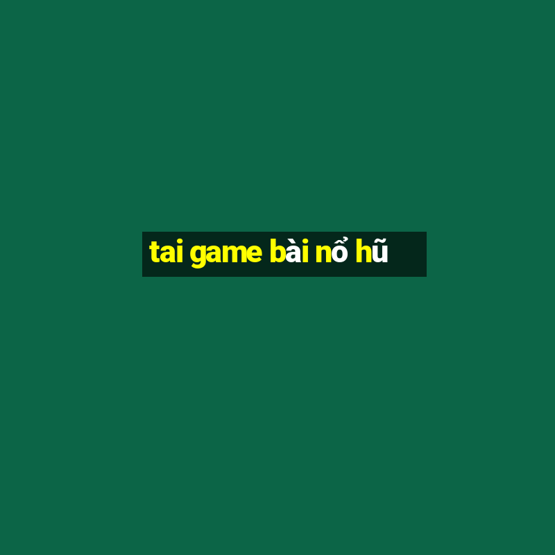 tai game bài nổ hũ