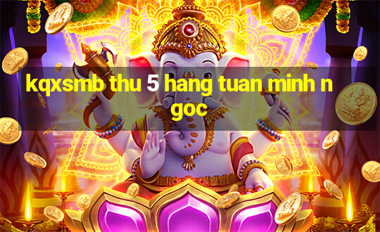 kqxsmb thu 5 hang tuan minh ngoc