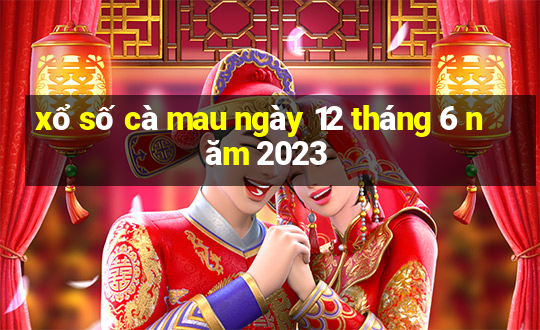 xổ số cà mau ngày 12 tháng 6 năm 2023