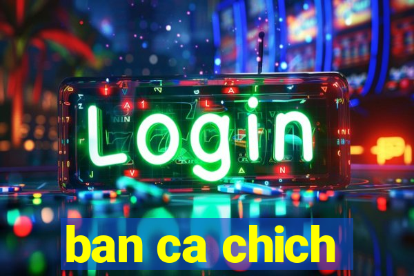 ban ca chich