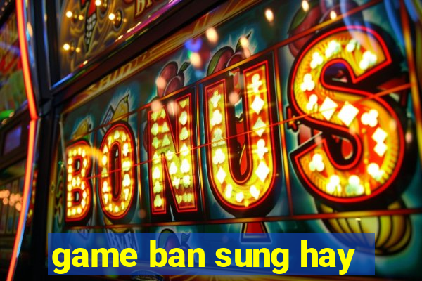 game ban sung hay