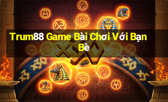 Trum88 Game Bài Chơi Với Bạn Bè