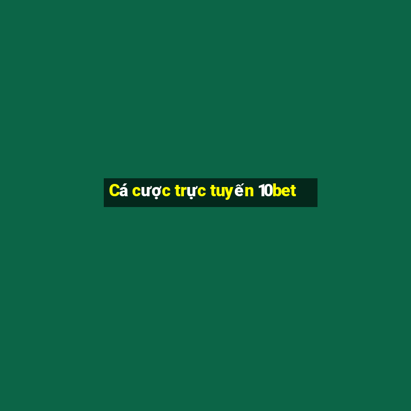 Cá cược trực tuyến 10bet