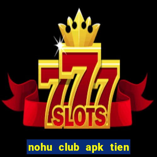 nohu club apk tien ve nhu lu