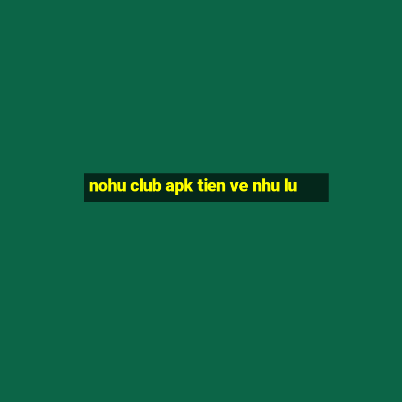 nohu club apk tien ve nhu lu