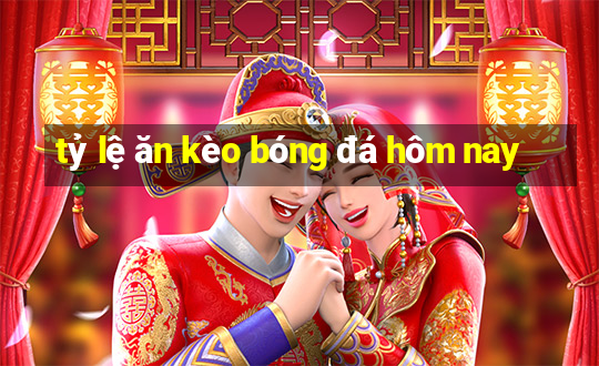 tỷ lệ ăn kèo bóng đá hôm nay