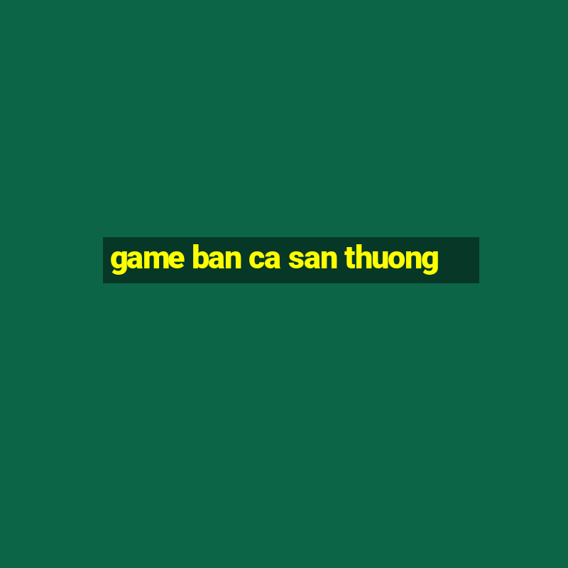 game ban ca san thuong