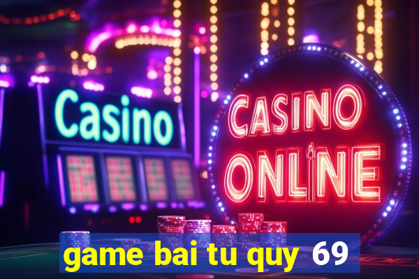 game bai tu quy 69