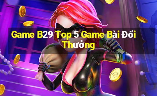 Game B29 Top 5 Game Bài Đổi Thưởng