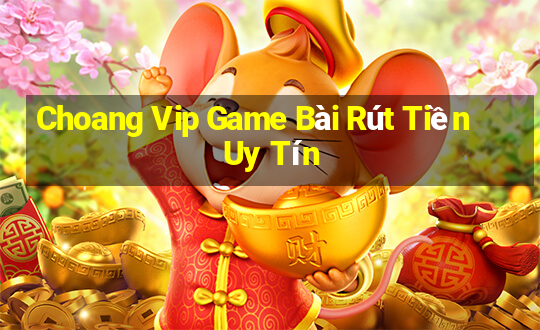 Choang Vip Game Bài Rút Tiền Uy Tín