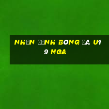 nhận định bóng đá u19 nga