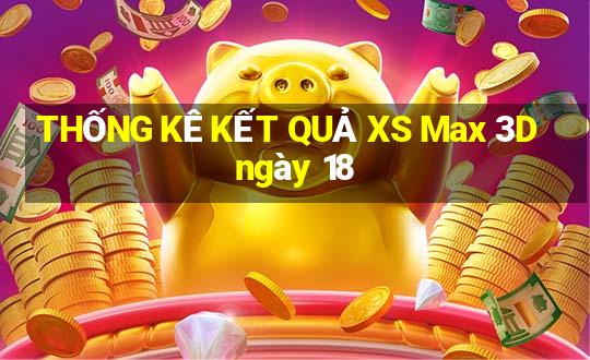 THỐNG KÊ KẾT QUẢ XS Max 3D ngày 18