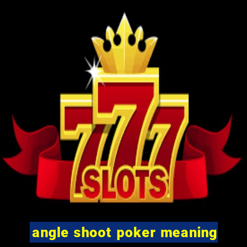 angle shoot poker meaning