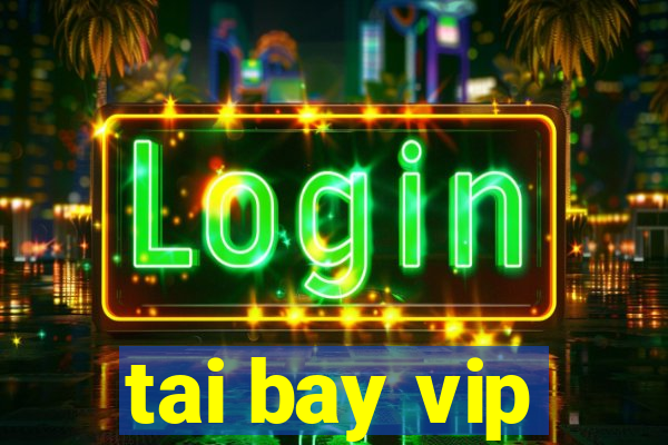 tai bay vip